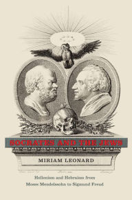 Title: Socrates and the Jews: Hellenism and Hebraism from Moses Mendelssohn to Sigmund Freud, Author: Miriam Leonard