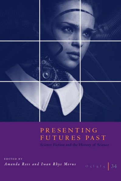 Osiris, Volume 34: Presenting Futures Past: Science Fiction and the History of Science