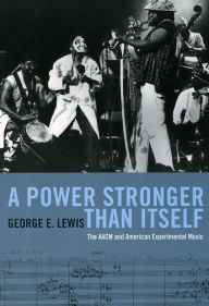 Title: A Power Stronger Than Itself: The AACM and American Experimental Music, Author: George E. Lewis
