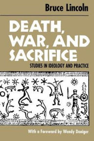 Title: Death, War, and Sacrifice: Studies in Ideology & Practice / Edition 1, Author: Bruce Lincoln