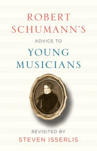 Title: Robert Schumann's Advice to Young Musicians, Author: Robert Schumann