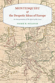 Title: Montesquieu & the Despotic Ideas of Europe: An Interpretation of The Spirit of the Laws, Author: Vickie B. Sullivan