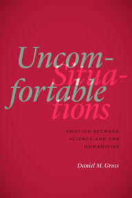 Title: Uncomfortable Situations: Emotion between Science and the Humanities, Author: Daniel M. Gross