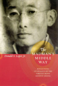 Title: The Madman's Middle Way: Reflections on Reality of the Tibetan Monk Gendun Chopel, Author: Donald S. Lopez Jr.