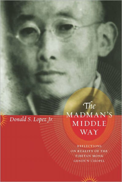 The Madman's Middle Way: Reflections on Reality of the Tibetan Monk Gendun Chopel