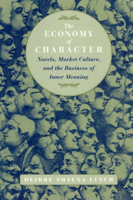 Title: The Economy of Character: Novels, Market Culture, and the Business of Inner Meaning / Edition 2, Author: Deidre Shauna Lynch