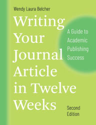 Title: Writing Your Journal Article in Twelve Weeks, Second Edition: A Guide to Academic Publishing Success, Author: Wendy Laura Belcher