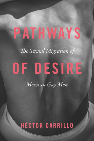 Pathways of Desire: The Sexual Migration of Mexican Gay Men