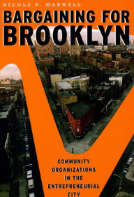 Title: Bargaining for Brooklyn: Community Organizations in the Entrepreneurial City, Author: Nicole P. Marwell