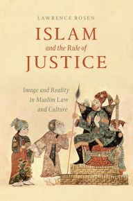 Title: Islam and the Rule of Justice: Image and Reality in Muslim Law and Culture, Author: Lawrence Rosen