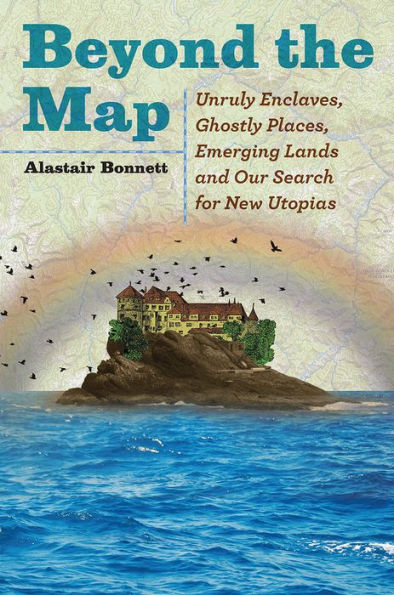 Beyond the Map: Unruly Enclaves, Ghostly Places, Emerging Lands and Our Search for New Utopias