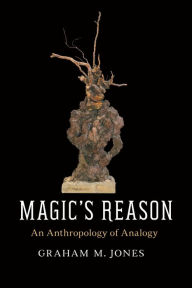 Title: Magic's Reason: An Anthropology of Analogy, Author: Graham M. Jones