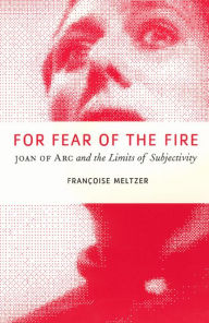 Title: For Fear of the Fire: Joan of Arc and the Limits of Subjectivity, Author: Françoise Meltzer