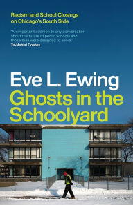 Title: Ghosts in the Schoolyard: Racism and School Closings on Chicago's South Side, Author: Eve L. Ewing
