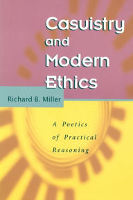 Title: Casuistry and Modern Ethics: A Poetics of Practical Reasoning, Author: Richard B. Miller