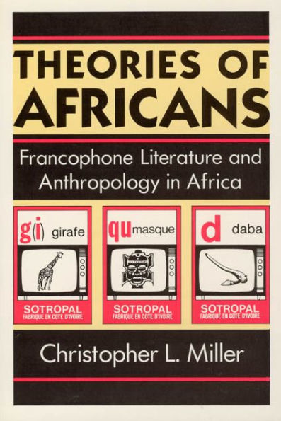 Theories of Africans: Francophone Literature and Anthropology in Africa