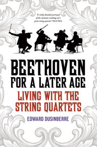 Title: Beethoven for a Later Age: Living with the String Quartets, Author: Edward Dusinberre