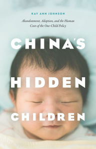 Title: China's Hidden Children: Abandonment, Adoption, and the Human Costs of the One-Child Policy, Author: Kay Ann Johnson