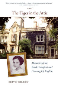 Title: The Tiger in the Attic: Memories of the Kindertransport and Growing Up English, Author: Edith  Milton