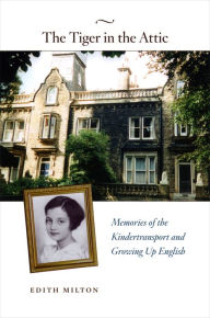 Title: The Tiger in the Attic: Memories of the Kindertransport and Growing Up English, Author: Edith  Milton