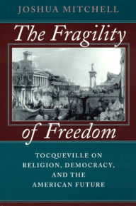 Title: The Fragility of Freedom: Tocqueville on Religion, Democracy, and the American Future, Author: Joshua Mitchell