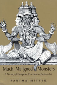 Title: Much Maligned Monsters: A History of European Reactions to Indian Art / Edition 1, Author: Partha Mitter