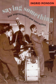 Title: Saying Something: Jazz Improvisation and Interaction / Edition 1, Author: Ingrid Monson