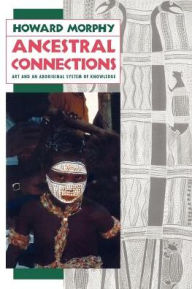 Title: Ancestral Connections: Art and an Aboriginal System of Knowledge / Edition 1, Author: Howard Morphy
