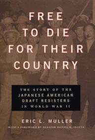 Title: Free to Die for Their Country: The Story of the Japanese American Draft Resisters in World War II, Author: Eric L. Muller