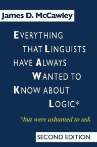 Title: Everything that Linguists have Always Wanted to Know about Logic . . . But Were Ashamed to Ask / Edition 2, Author: James D. McCawley