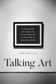 Title: Talking Art: The Culture of Practice and the Practice of Culture in MFA Education, Author: Gary Alan Fine