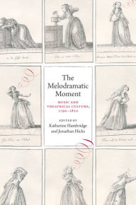 Title: The Melodramatic Moment: Music and Theatrical Culture, 1790-1820, Author: Katherine Hambridge