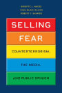 Selling Fear: Counterterrorism, the Media, and Public Opinion
