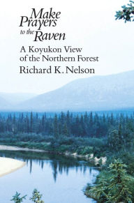 Title: Make Prayers to the Raven: A Koyukon View of the Northern Forest / Edition 73, Author: Richard K. Nelson