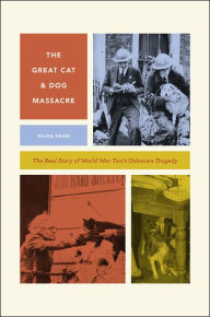 Title: The Great Cat and Dog Massacre: The Real Story of World War Two's Unknown Tragedy, Author: Hilda Kean