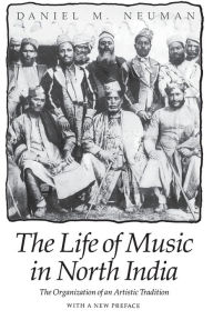 Title: The Life of Music in North India: The Organization of an Artistic Tradition / Edition 1, Author: Daniel M. Neuman