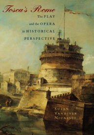 Title: Tosca's Rome: The Play and the Opera in Historical Perspective, Author: Susan Vandiver Nicassio