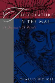 Title: The Creature in the Map: A Journey to El Dorado, Author: Charles Nicholl