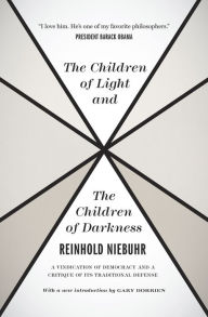 Title: The Children of Light and the Children of Darkness: A Vindication of Democracy and a Critique of Its Traditional Defense, Author: Reinhold Niebuhr