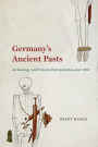 Germany's Ancient Pasts: Archaeology and Historical Interpretation since 1700