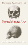 Alternative view 1 of From Man to Ape: Darwinism in Argentina, 1870-1920