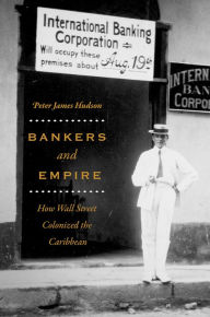 Title: Bankers and Empire: How Wall Street Colonized the Caribbean, Author: Peter James Hudson