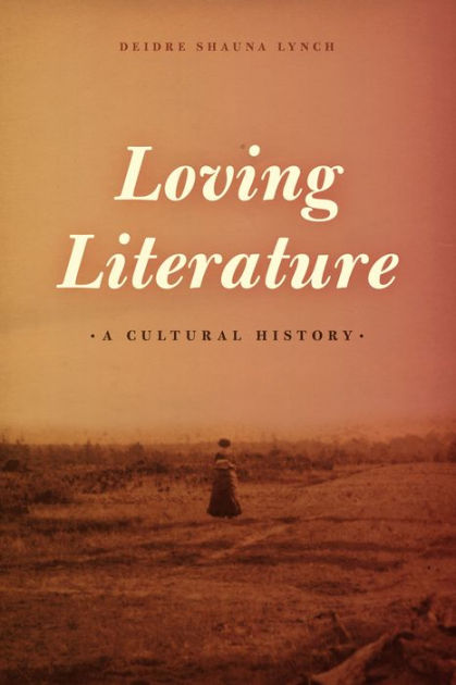 Loving Literature: A Cultural History by Deidre Shauna Lynch ...