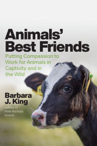 Title: Animals' Best Friends: Putting Compassion to Work for Animals in Captivity and in the Wild, Author: Barbara J. King