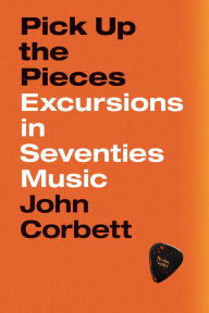 Title: Pick Up the Pieces: Excursions in Seventies Music, Author: John Corbett