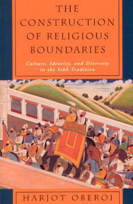 Title: The Construction of Religious Boundaries: Culture, Identity, and Diversity in the Sikh Tradition, Author: Harjot Oberoi