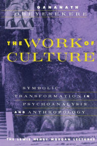 Title: The Work of Culture: Symbolic Transformation in Psychoanalysis and Anthropology / Edition 1, Author: Gananath Obeyesekere