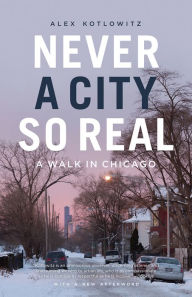 Title: Never a City So Real: A Walk in Chicago, Author: Alex Kotlowitz