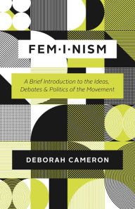 Title: Feminism: A Brief Introduction to the Ideas, Debates & Politics of the Movement, Author: Deborah Cameron