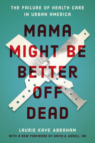 Title: Mama Might Be Better Off Dead: The Failure of Health Care in Urban America, Author: Laurie Kaye Abraham